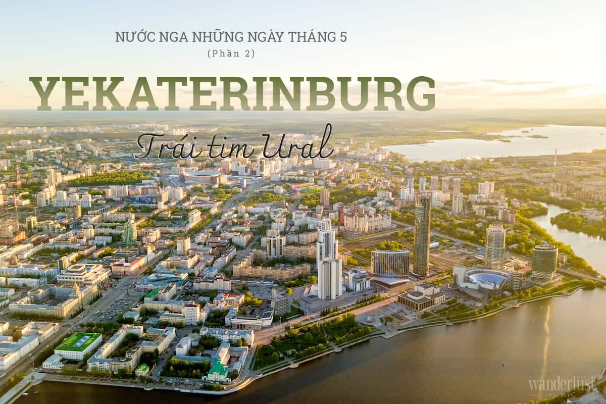 Tạp chí Du lịch Wanderlust Tips Nước Nga những ngày tháng 5 (Phần 2): Yekaterinburg, Trái tim Ural - điểm đến