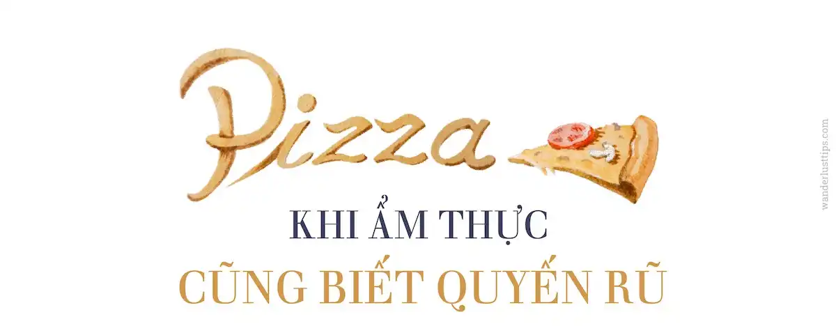 Tạp chí Du lịch Wanderlust Tips | Pizza: Khi ẩm thực cũng biết quyến rũ