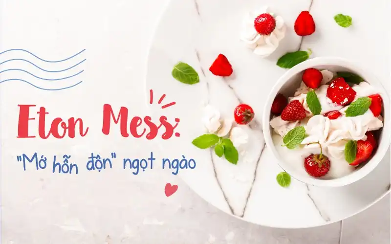 Tạp chí Du lịch Wanderlust Tips | Eton Mess: “Mớ hỗn độn” ngọt ngào đến từ Anh Quốc